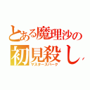 とある魔理沙の初見殺し（マスタースパーク）