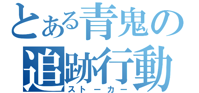 とある青鬼の追跡行動（ストーカー）