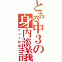 とある中３の身内談議（アニメ談議）