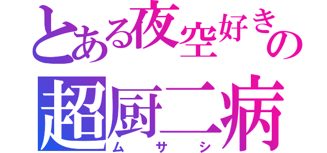 とある夜空好きの超厨二病（ムサシ）