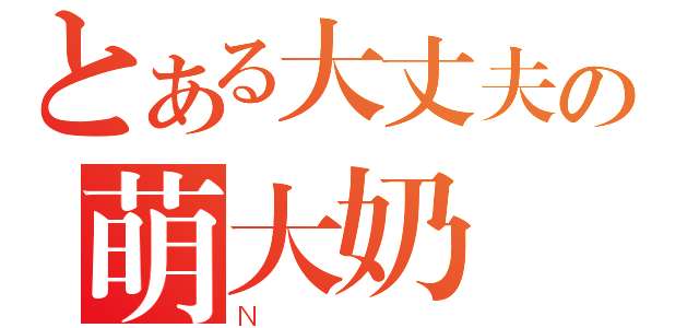 とある大丈夫の萌大奶（Ｎ）