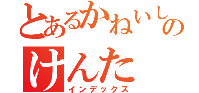 とあるかねいしのけんた（インデックス）