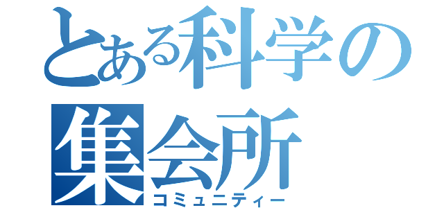 とある科学の集会所（コミュニティー）