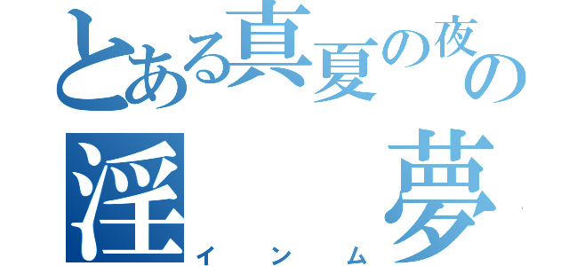 とある真夏の夜の淫　　夢（インム）