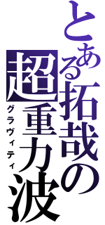 とある拓哉の超重力波（グラヴィティ）