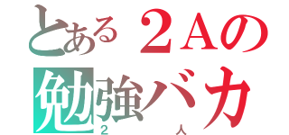 とある２Ａの勉強バカな（２人）