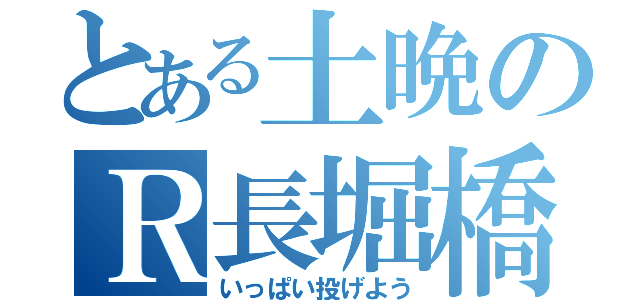 とある土晩のＲ長堀橋（いっぱい投げよう）