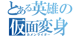 とある英雄の仮面変身（カメンライダー）