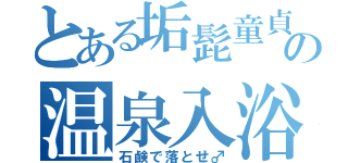 とある垢髭童貞の温泉入浴（石鹸で落とせ♂）