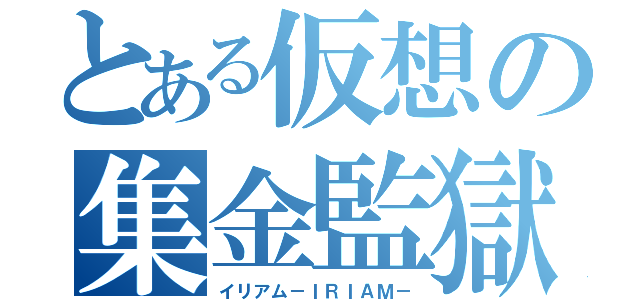 とある仮想の集金監獄（イリアム－ＩＲＩＡＭ－）