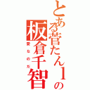 とある菅たんｌｏｖｅの板倉千智（愛なのだ）