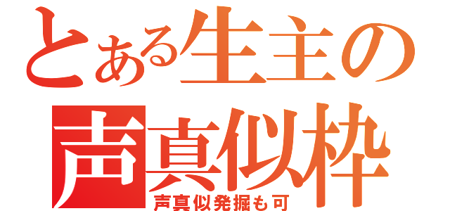 とある生主の声真似枠（声真似発掘も可）