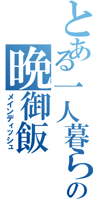 とある一人暮らしの晩御飯（メインディッシュ）