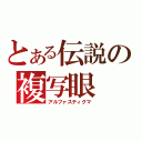 とある伝説の複写眼（アルファスティグマ）