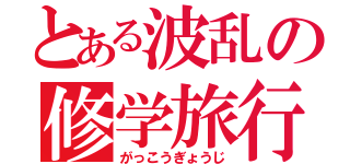 とある波乱の修学旅行（がっこうぎょうじ）