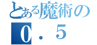 とある魔術の０．５（）