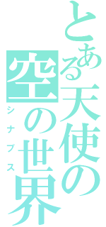 とある天使の空の世界（シナプス）