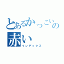 とあるかっこいいの赤い（インデックス）