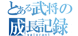 とある武将の成長記録（ｖａｌｏｒａｎｔ）