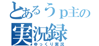 とあるうｐ主の実況録（ゆっくり実況）