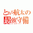 とある航太の最強守備（ゴールキーパー）