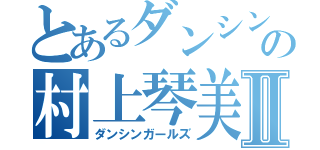 とあるダンシンガの村上琴美Ⅱ（ダンシンガールズ）
