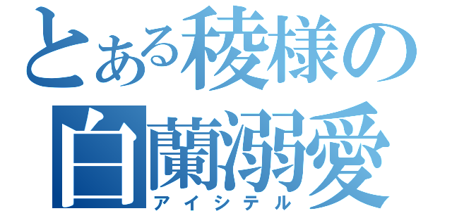 とある稜様の白蘭溺愛（アイシテル）