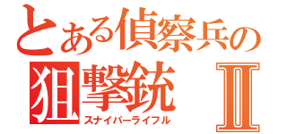 とある偵察兵の狙撃銃Ⅱ（スナイパーライフル）