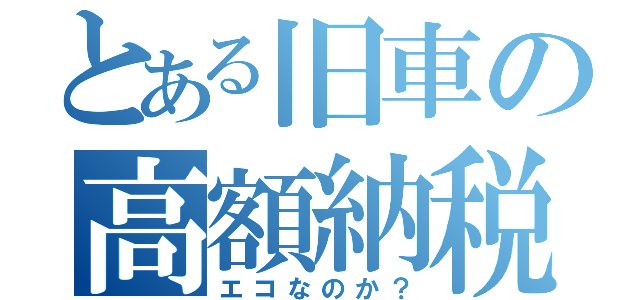 とある旧車の高額納税（エコなのか？）