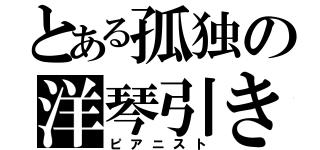 とある孤独の洋琴引き（ピアニスト）