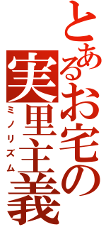 とあるお宅の実里主義（ミノリズム）