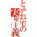 とあるお宅の実里主義（ミノリズム）