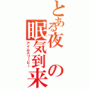 とある夜の眠気到来（アイムスリーピー）