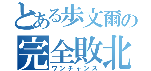 とある歩文爾の完全敗北（ワンチャンス）