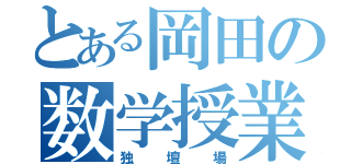 とある岡田の数学授業（独壇場）