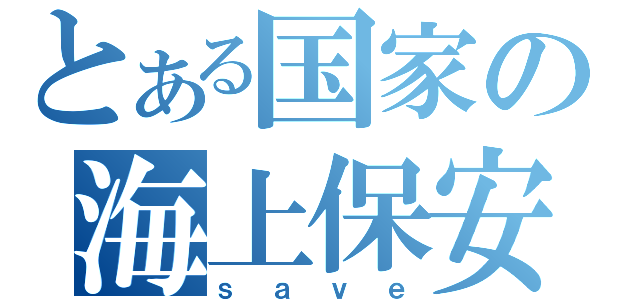 とある国家の海上保安庁（ｓａｖｅ）