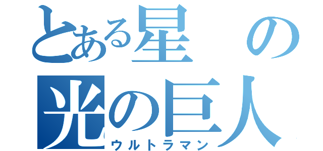 とある星の光の巨人（ウルトラマン）
