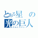 とある星の光の巨人（ウルトラマン）