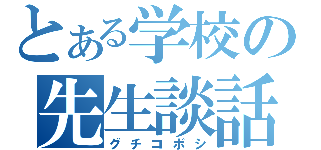 とある学校の先生談話（グチコボシ）