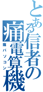 とある信者の痛電算機（痛パソコン）