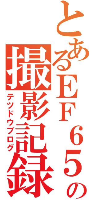 とあるＥＦ６５の撮影記録（テツドウブログ）