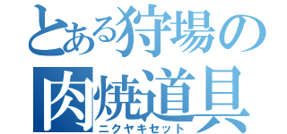 とある狩場の肉焼道具（ニクヤキセット）