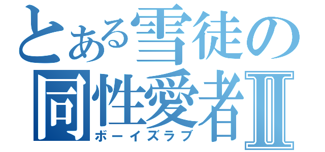 とある雪徒の同性愛者Ⅱ（ボーイズラブ）