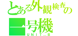 とある外観検査の一号機（ＵＮＩＴ＿Ｂ）