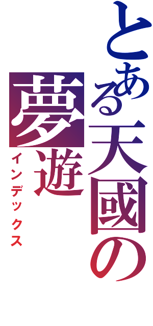 とある天國の夢遊（インデックス）