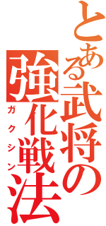 とある武将の強化戦法（ガクシン）