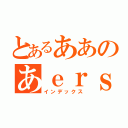 とあるああのあｅｒｓ（インデックス）