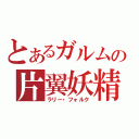 とあるガルムの片翼妖精（ラリー・フォルク）