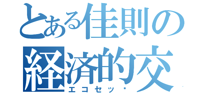 とある佳則の経済的交わり（エコセッ❌）