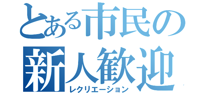 とある市民の新人歓迎（レクリエーション）